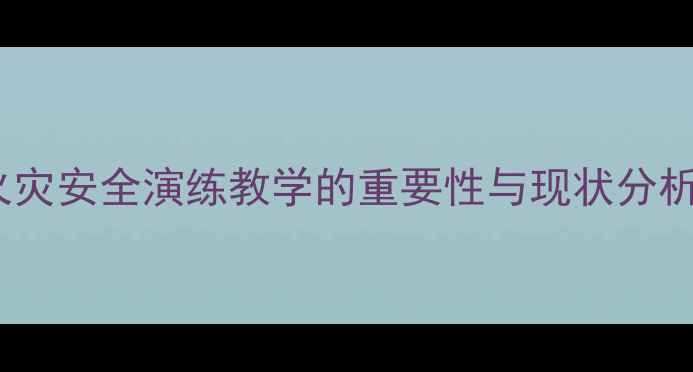 图片 火灾安全演练教学的重要性与现状分析2