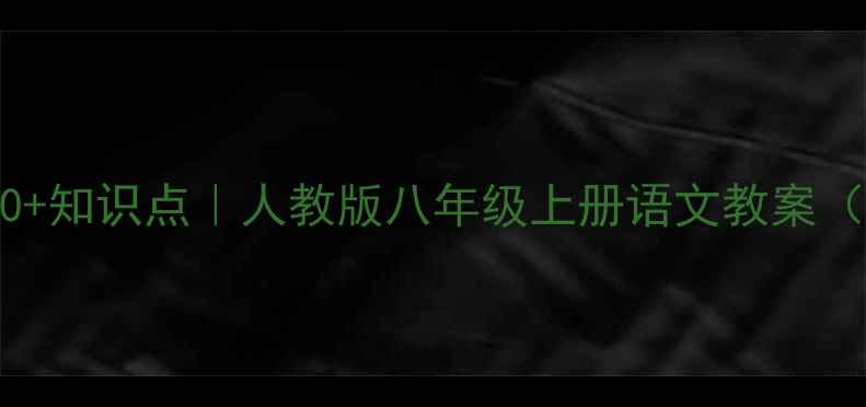 图片 爆款8大重点单元+30+知识点｜人教版八年级上册语文教案（附真题+学霸笔记）