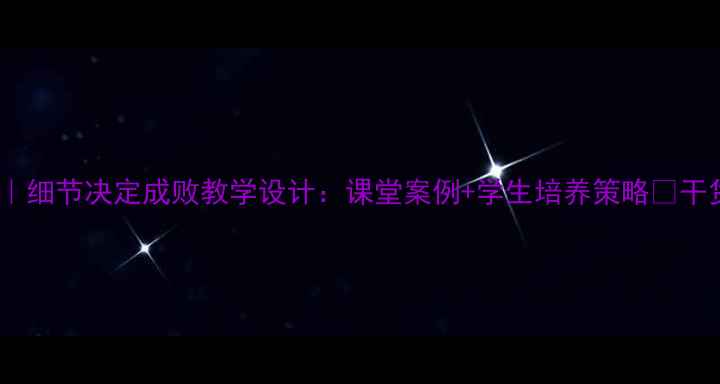 图片 爆款教案｜细节决定成败教学设计：课堂案例+学生培养策略✨干货分享📚2