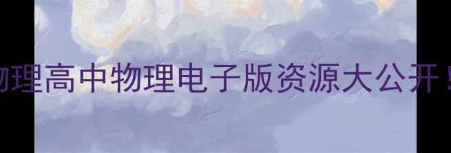 图片 爆款电子教案｜初中物理高中物理电子版资源大公开！手把手教你高效备课