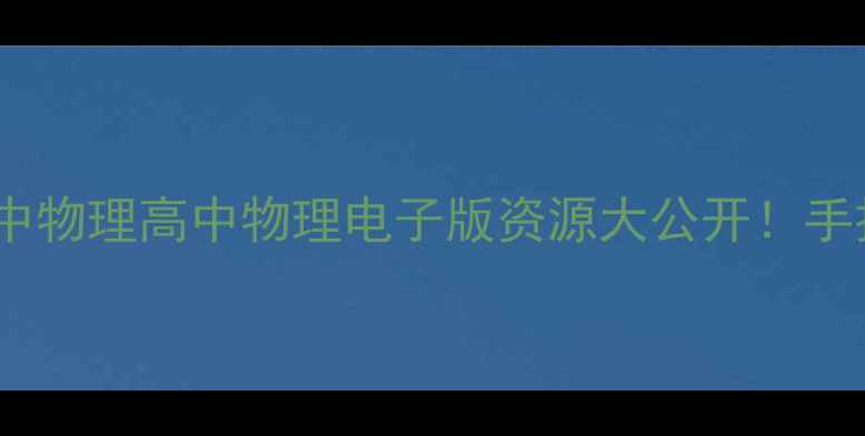 图片 爆款电子教案｜初中物理高中物理电子版资源大公开！手把手教你高效备课2