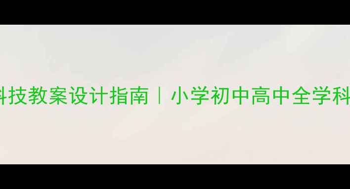 图片 爆款科技教案设计指南｜小学初中高中全学科适用2