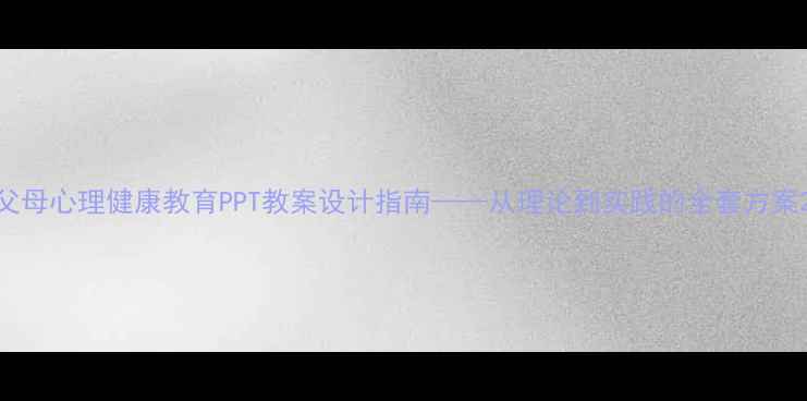 图片 父母心理健康教育PPT教案设计指南——从理论到实践的全套方案2