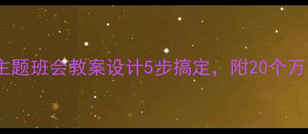 图片 班主任必看！主题班会教案设计5步搞定，附20个万能模板+资源包