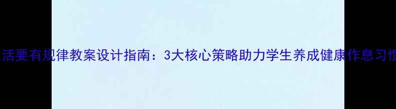图片 生活要有规律教案设计指南：3大核心策略助力学生养成健康作息习惯1