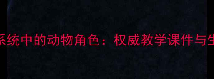 图片 生物圈生态系统中的动物角色：权威教学课件与生态作用详解
