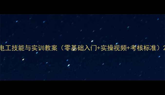 图片 电工技能与实训教案（零基础入门+实操视频+考核标准）2