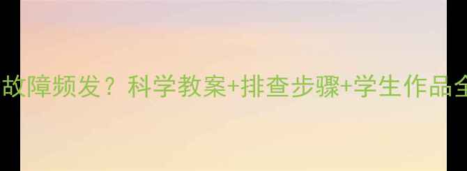 图片 电路实验故障频发？科学教案+排查步骤+学生作品全公开！2
