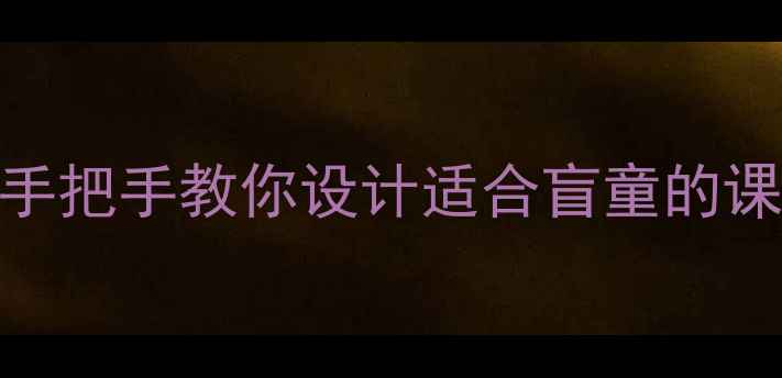 图片 盲童教育教案设计全攻略｜手把手教你设计适合盲童的课堂活动（附20个实用案例）