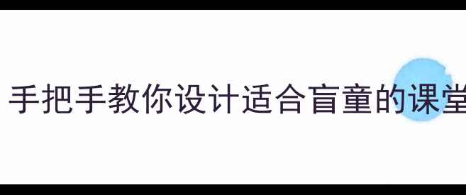 图片 盲童教育教案设计全攻略｜手把手教你设计适合盲童的课堂活动（附20个实用案例）2