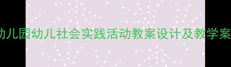 图片 社会实践进课堂：幼儿园幼儿社会实践活动教案设计及教学案例（附详细教程）1