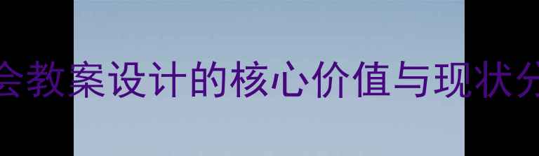 图片 社会教案设计的核心价值与现状分析
