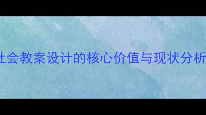 图片 社会教案设计的核心价值与现状分析1