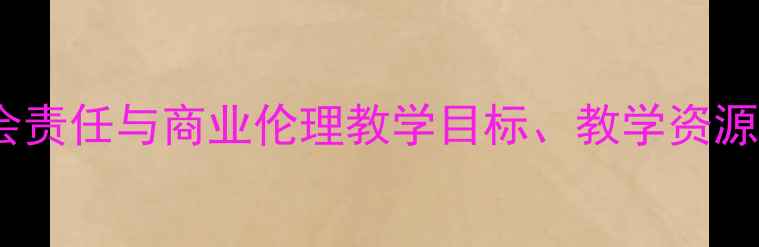 图片 社会苹果教案设计：企业社会责任与商业伦理教学目标、教学资源及实践方案（附课件下载）2