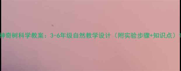 图片 神奇树科学教案：3-6年级自然教学设计（附实验步骤+知识点）1