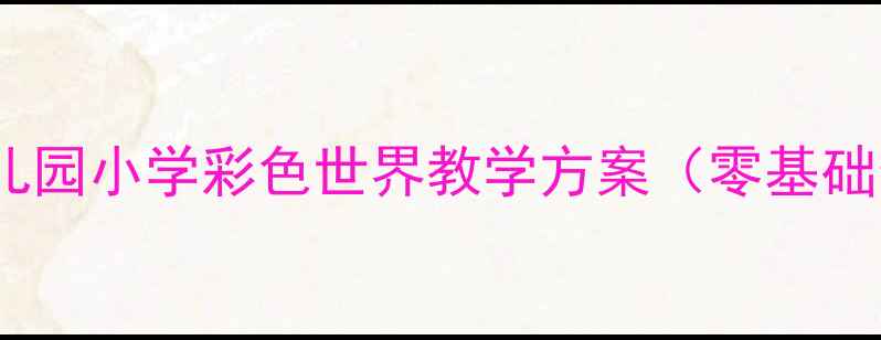 图片 科学教案｜幼儿园小学彩色世界教学方案（零基础也能轻松上）2