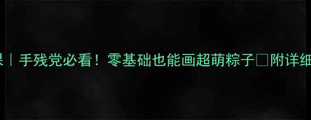图片 端午节美术课｜手残党必看！零基础也能画超萌粽子🎑附详细教案+步骤图