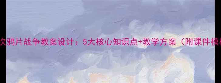 图片 第一次鸦片战争教案设计：5大核心知识点+教学方案（附课件模板）1