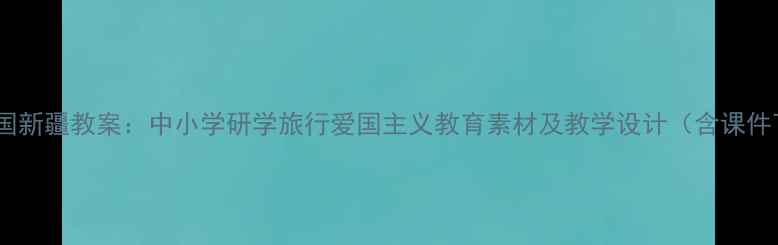图片 美丽中国新疆教案：中小学研学旅行爱国主义教育素材及教学设计（含课件下载）1