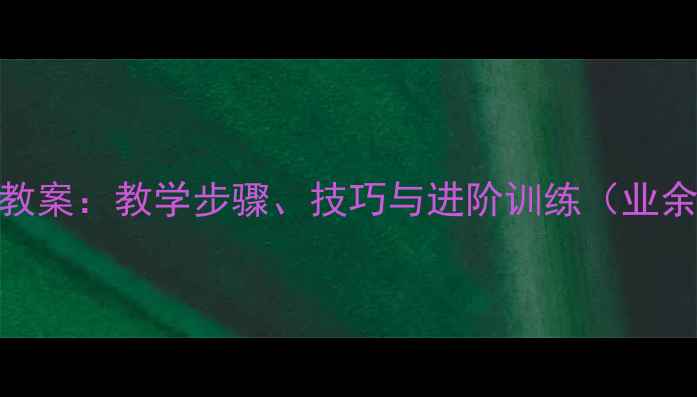 图片 羽毛球高远球教案：教学步骤、技巧与进阶训练（业余爱好者必学）
