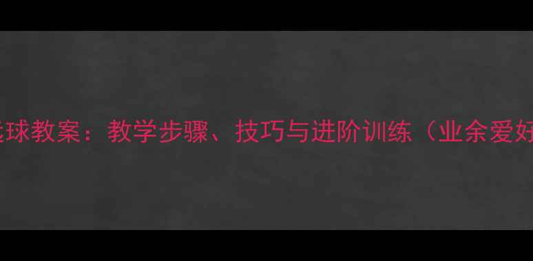 图片 羽毛球高远球教案：教学步骤、技巧与进阶训练（业余爱好者必学）2