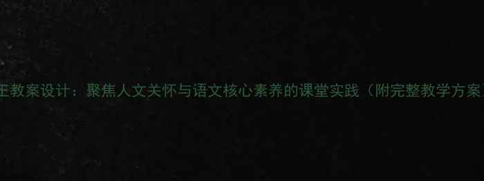 图片 老王教案设计：聚焦人文关怀与语文核心素养的课堂实践（附完整教学方案）2