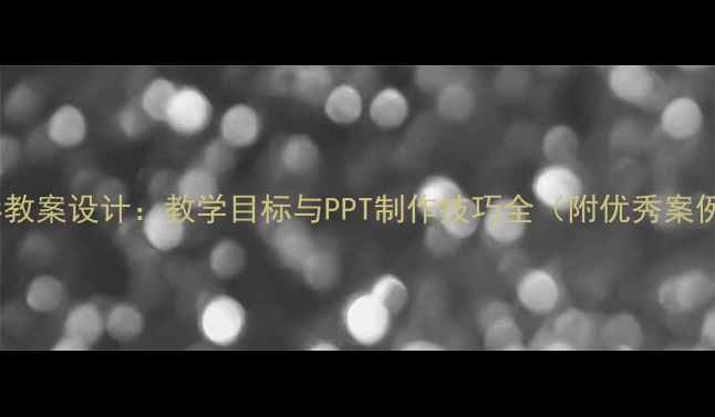 图片 背影教案设计：教学目标与PPT制作技巧全（附优秀案例）2