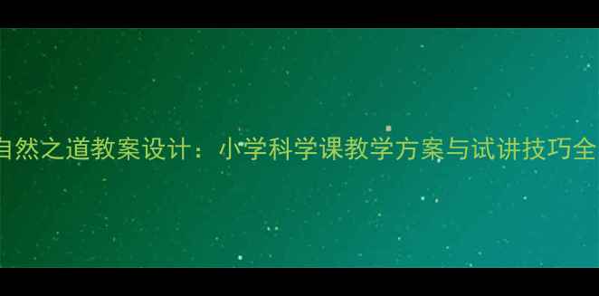 图片 自然之道教案设计：小学科学课教学方案与试讲技巧全1
