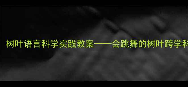 图片 自然教育：树叶语言科学实践教案——会跳舞的树叶跨学科教学方案