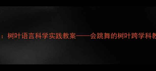 图片 自然教育：树叶语言科学实践教案——会跳舞的树叶跨学科教学方案1