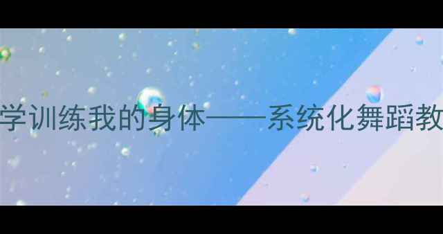 图片 舞蹈基础教学：科学训练我的身体——系统化舞蹈教案与身体认知指南