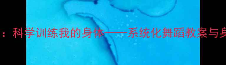 图片 舞蹈基础教学：科学训练我的身体——系统化舞蹈教案与身体认知指南2