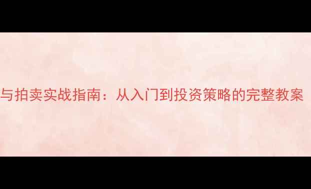 图片 艺术品收藏与拍卖实战指南：从入门到投资策略的完整教案（附案例）1