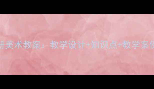 图片 苏少版七年级下册美术教案：教学设计+知识点+教学案例（附课件下载）