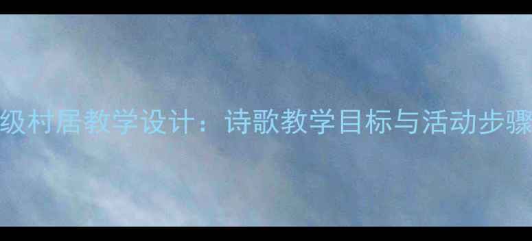 图片 苏教版小学语文一年级村居教学设计：诗歌教学目标与活动步骤详解（附教案模板）