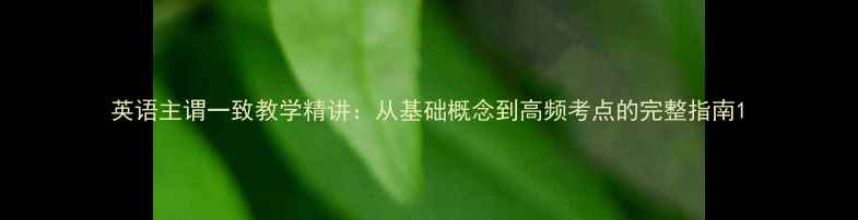 图片 英语主谓一致教学精讲：从基础概念到高频考点的完整指南1