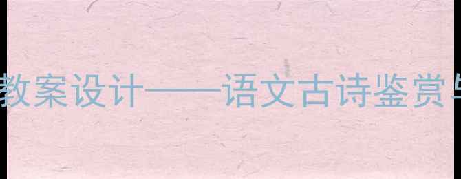 图片 葡萄月令单元教学优秀教案设计——语文古诗鉴赏与写作能力培养全攻略1