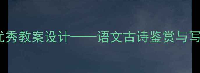 图片 葡萄月令单元教学优秀教案设计——语文古诗鉴赏与写作能力培养全攻略2