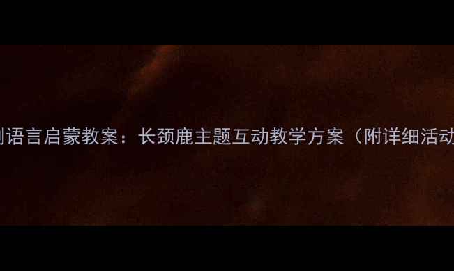 图片 蒙台梭利语言启蒙教案：长颈鹿主题互动教学方案（附详细活动设计）2