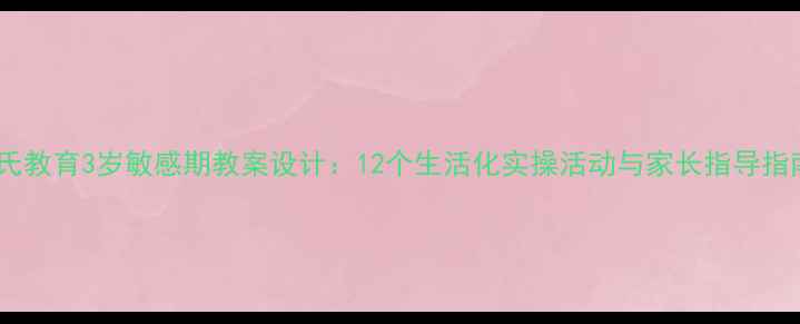 图片 蒙氏教育3岁敏感期教案设计：12个生活化实操活动与家长指导指南1