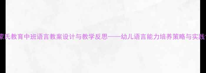 图片 蒙氏教育中班语言教案设计与教学反思——幼儿语言能力培养策略与实践1