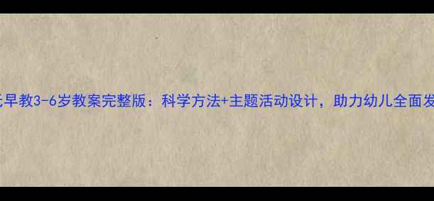图片 蒙氏早教3-6岁教案完整版：科学方法+主题活动设计，助力幼儿全面发展1