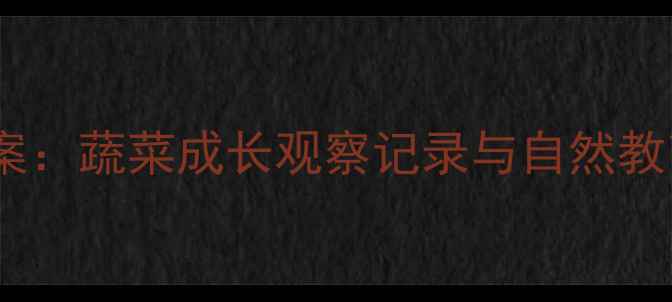 图片 蔬菜娃娃幼儿园科学活动教案：蔬菜成长观察记录与自然教育实践（附完整教学方案）1