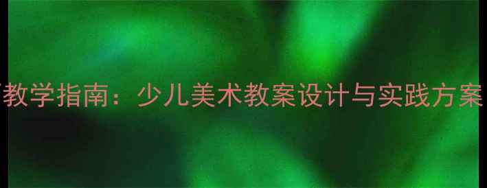 图片 西班牙绘画技巧教学指南：少儿美术教案设计与实践方案（含材料清单）