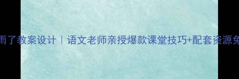 图片 要下雨了教案设计｜语文老师亲授爆款课堂技巧+配套资源免费领