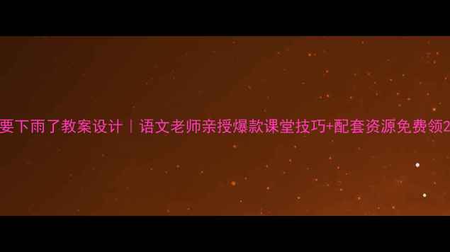 图片 要下雨了教案设计｜语文老师亲授爆款课堂技巧+配套资源免费领2