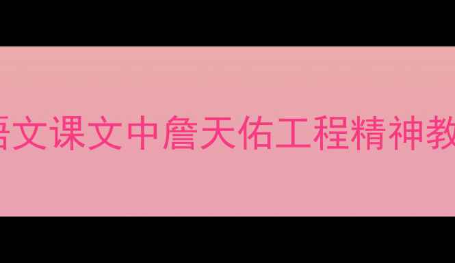 图片 詹天佑教案设计：初中语文课文中詹天佑工程精神教学目标与教学过程详解2