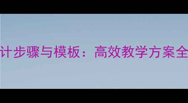 图片 语文教案设计步骤与模板：高效教学方案全（附案例）