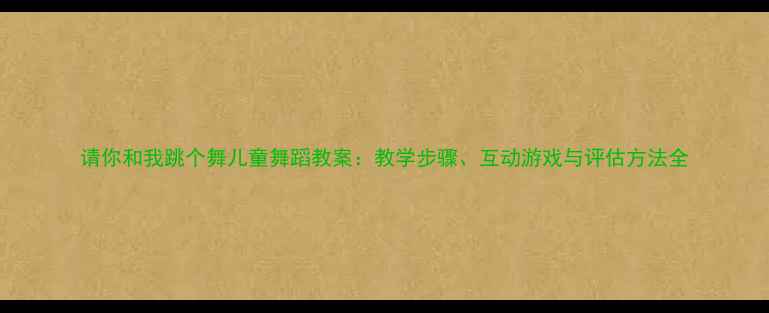 图片 请你和我跳个舞儿童舞蹈教案：教学步骤、互动游戏与评估方法全