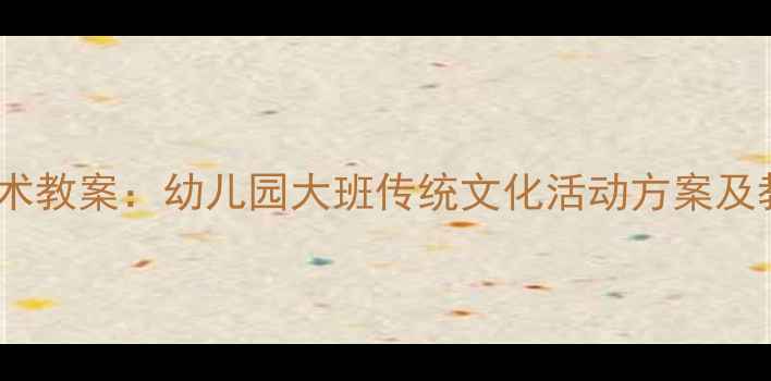 图片 赛龙舟主题美术教案：幼儿园大班传统文化活动方案及教学步骤详解1